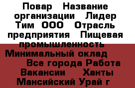 Повар › Название организации ­ Лидер Тим, ООО › Отрасль предприятия ­ Пищевая промышленность › Минимальный оклад ­ 24 000 - Все города Работа » Вакансии   . Ханты-Мансийский,Урай г.